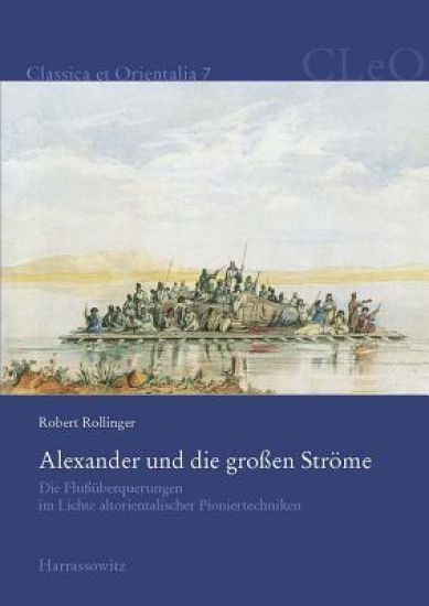 Alexander Und Die Grossen Strome: Die Flussuberquerungen Im Lichte Altorientalischer Pioniertechniken (Schwimmschlauche, Keleks Und Pontonbrucken)