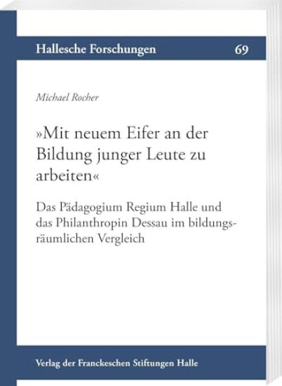 Mit Neuem Eifer an Der Bildung Junger Leute Zu Arbeiten: Das Padagogium Regium Halle Und Das Philanthropin Dessau Im Bildungsraumlichen Vergleich