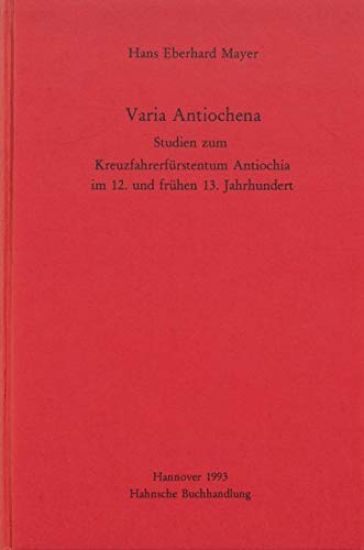 Varia Antiochena: Studien Zum Kreuzfahrerfurstentum Antiochia Im 12. Und Fruhen 13. Jahrhundert