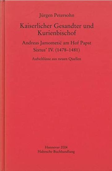 Kaiserlicher Gesandter Und Kurienbischof: Andreas Jamometic Am Hof Papst Sixtus' IV. (1478-1481): Aufschlusse Aus Neuen Quellen