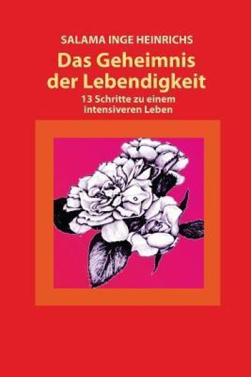 Das Geheimnis der Lebendigkeit: 13 Schritte zu einem intensiveren Leben