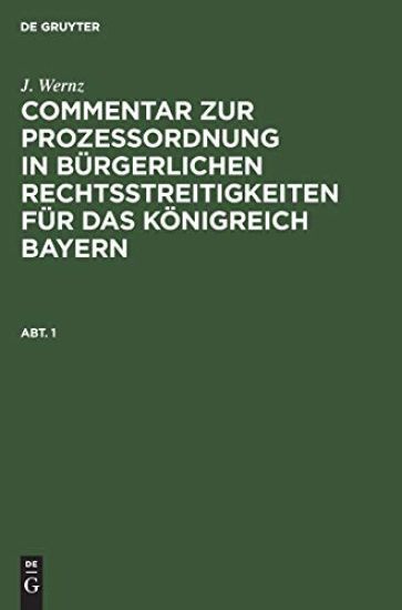 J. Wernz: Commentar Zur Prozeßordnung in Bürgerlichen Rechtsstreitigkeiten Für Das Königreich Bayern. Abt. 1