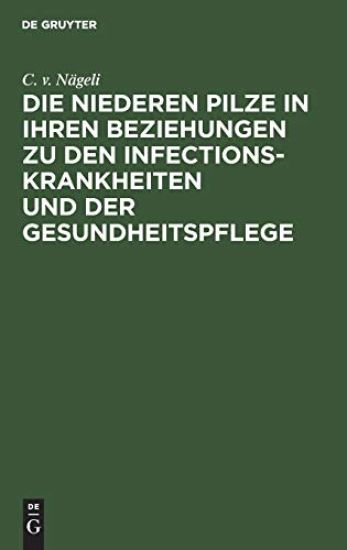 Die Niederen Pilze in Ihren Beziehungen Zu Den Infectionskrankheiten Und Der Gesundheitspflege