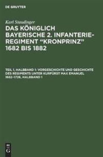 Vorgeschichte Und Geschichte Des Regiments Unter Kurfürst Max Emanuel 1682-1726, Halbband 1
