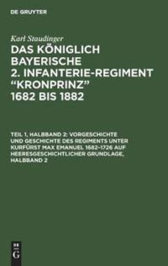 Vorgeschichte Und Geschichte Des Regiments Unter Kurfürst Max Emanuel 1682-1726 Auf Heeresgeschichtlicher Grundlage, Halbband 2