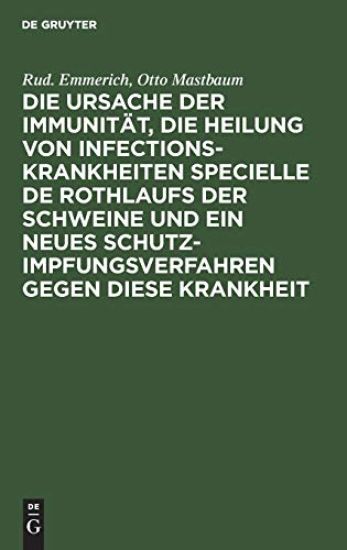 Die Ursache Der Immunität, Die Heilung Von Infectionskrankheiten Specielle de Rothlaufs Der Schweine Und Ein Neues Schutzimpfungsverfahren Gegen Diese Krankheit