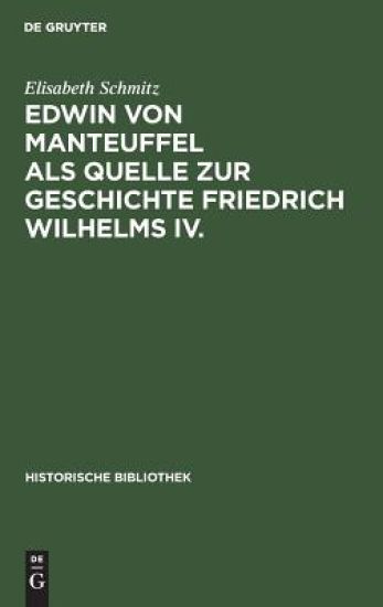 Edwin Von Manteuffel ALS Quelle Zur Geschichte Friedrich Wilhelms IV.