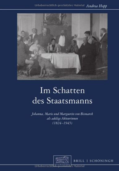 Im Schatten Des Staatsmanns: Johanna, Marie Und Marguerite Von Bismarck ALS Adelige Akteurinnen (1824-1945)