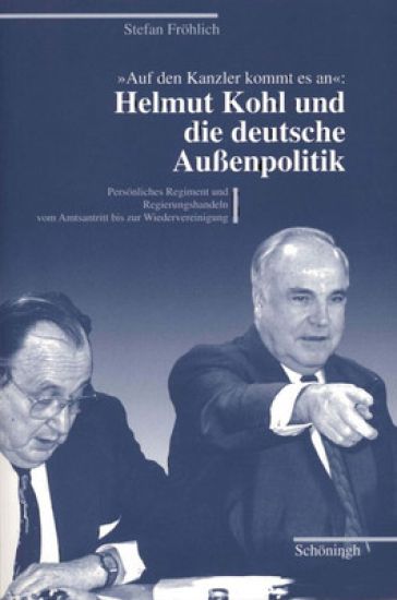 Auf Den Kanzler Kommt Es An: Helmut Kohl Und Die Deutsche Aussenpolitik: Persönliches Regiment Und Regierungshandeln Vom Amtsantritt Bis Zur Wiederver
