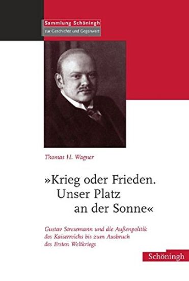 »Krieg Oder Frieden. Unser Platz an Der Sonne«: Gustav Stresemann Und Die Außenpolitik Des Kaiserreichs Bis Zum Ausbruch Des Ersten Weltkrieges