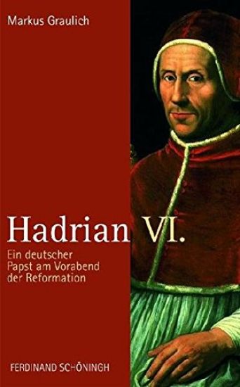 Hadrian VI.: Ein Deutscher Papst Am Vorabend Der Reformation