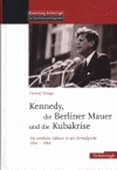 Die Berliner Mauer, Kennedy Und Die Kubakrise: Die Westliche Allianz in Der Zerreißprobe 1961-1963
