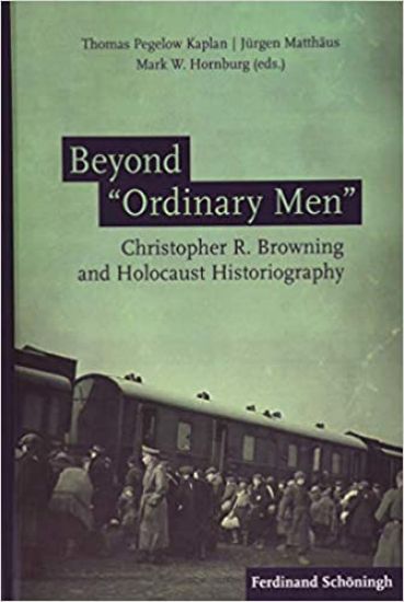 Beyond 'Ordinary Men': Christopher R. Browning and Holocaust Historiography