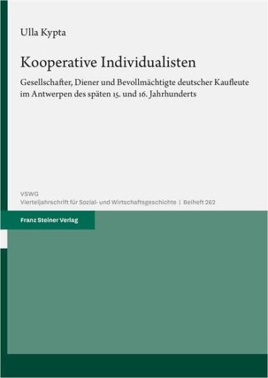 Kooperative Individualisten: Gesellschafter, Diener Und Bevollmachtigte Deutscher Kaufleute Im Antwerpen Des Spaten 15. Und 16. Jahrhunderts