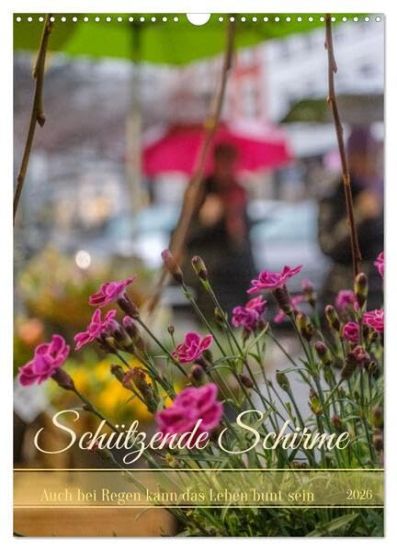 Schützende Schirme - Auch bei Regen kann das Leben bunt sein (Wandkalender 2026 DIN A3 hoch), CALVENDO Monatskalender