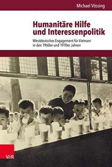Humanitare Hilfe Und Interessenpolitik: Westdeutsches Engagement Fur Vietnam in Den 1960er Und 1970er Jahren
