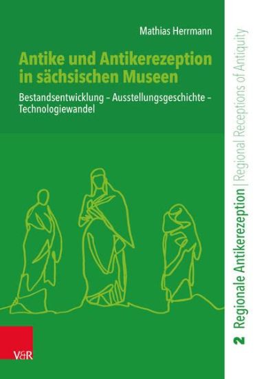 Antike Und Antikerezeption in Sachsischen Museen: Bestandsentwicklung - Ausstellungsgeschichte - Technologiewandel