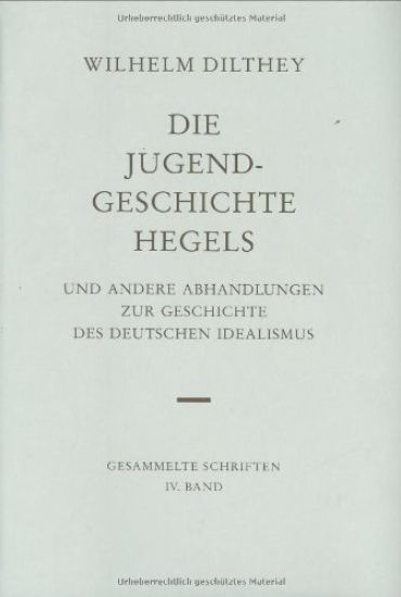 Wilhelm Dilthey-Gesammelte Schriften: Band 4: Die Jugendgeschichte Hegels Und Andere Abhandlungen Zur Geschichte Des Deutschen Idealismus
