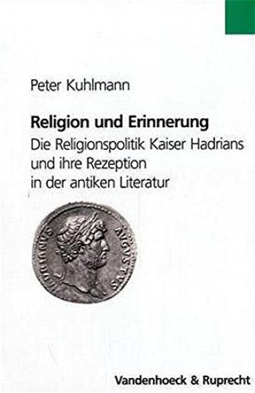 Religion Und Erinnerung: Religionspolitik Kaiser Hadrians Und Ihre Rezeption in Der Antiken Literature