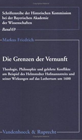 Die Grenzen Der Vernunft: Theologie, Philosophie Und Gelehrte Konflikte Des Helmstedter Hofmannstreits Und Seiner Wirkungen Auf Das Luthertum Um