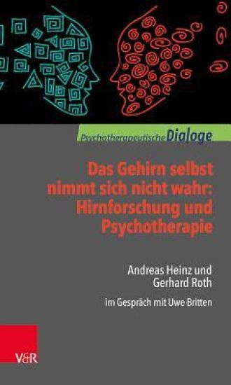 Das Gehirn Selbst Nimmt Sich Nicht Wahr: Hirnforschung Und Psychotherapie: Andreas Heinz Und Gerhard Roth Im Gesprach Mit Uwe Britten