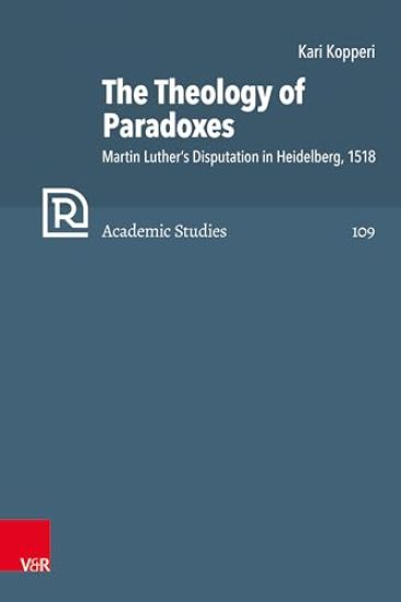 The Theology of Paradoxes: Martin Luther's Disputation in Heidelberg, 1518