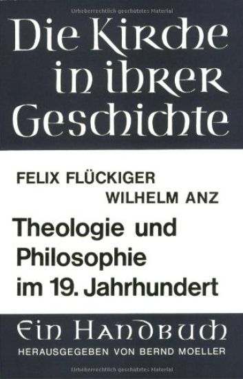 Theologie Und Philosophie Im 19. Jahrhundert: Felix Fluckiger: Die Protestantische Theologie Des 19. Jahrhunderts. - Wilhelm Anz: Idealismus Und Nachi