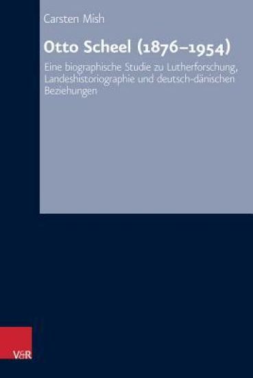 Otto Scheel (1876-1954): Eine Biographische Studie Zu Lutherforschung, Landeshistoriographie Und Deutsch-Danischen Beziehungen