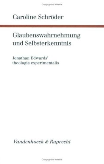 Glaubenswahrnehmung Und Selbsterkenntnis: Jonathan Edwards' Theologia Experimentalis