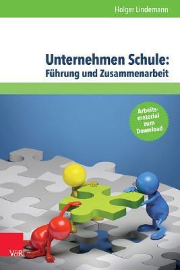 Unternehmen Schule: Fuhrung Und Zusammenarbeit: Theorien, Modelle Und Arbeitshilfe Fur Die Aktive Gestaltung Von Schule Und Unterricht