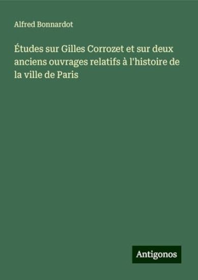 Études sur Gilles Corrozet et sur deux anciens ouvrages relatifs à l'histoire de la ville de Paris