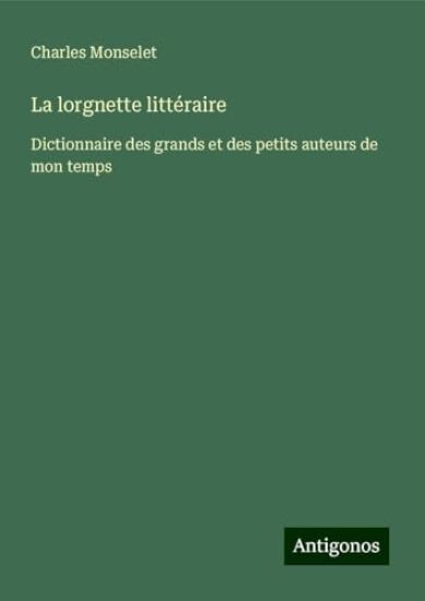 La lorgnette littéraire: Dictionnaire des grands et des petits auteurs de mon temps