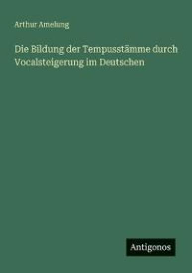 Die Bildung der Tempusstämme durch Vocalsteigerung im Deutschen