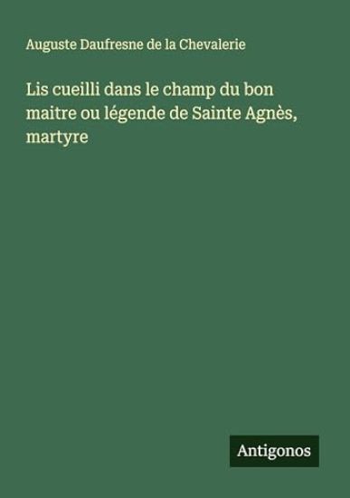 Lis cueilli dans le champ du bon maitre ou légende de Sainte Agnès, martyre