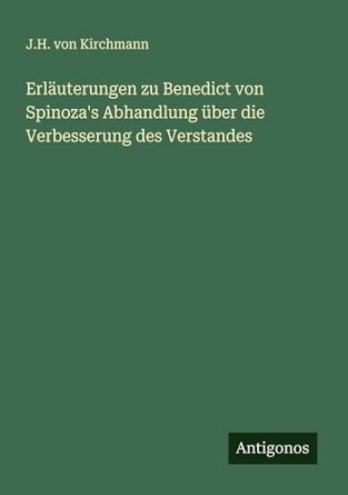 Erläuterungen zu Benedict von Spinoza's Abhandlung über die Verbesserung des Verstandes