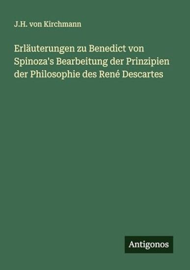 Erläuterungen zu Benedict von Spinoza's Bearbeitung der Prinzipien der Philosophie des René Descartes