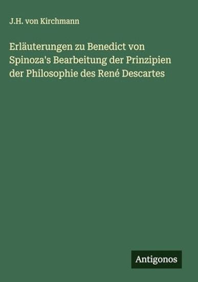Erläuterungen zu Benedict von Spinoza's Bearbeitung der Prinzipien der Philosophie des René Descartes