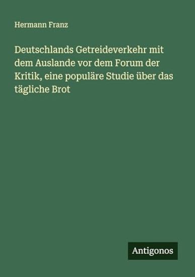 Deutschlands Getreideverkehr mit dem Auslande vor dem Forum der Kritik, eine populäre Studie über das tägliche Brot