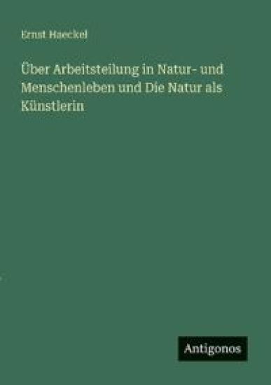 Über Arbeitsteilung in Natur- und Menschenleben und Die Natur als Künstlerin
