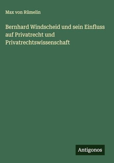 Bernhard Windscheid und sein Einfluss auf Privatrecht und Privatrechtswissenschaft