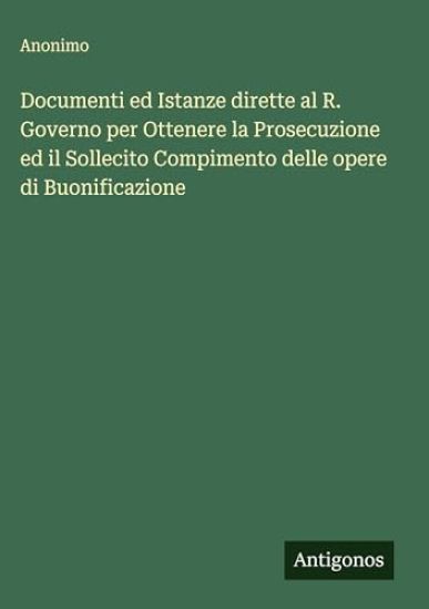 Documenti ed Istanze dirette al R. Governo per Ottenere la Prosecuzione ed il Sollecito Compimento delle opere di Buonificazione