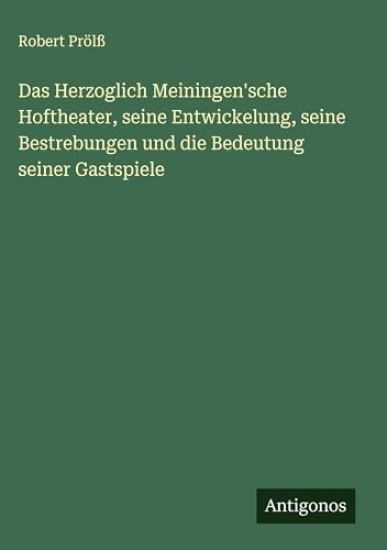 Das Herzoglich Meiningen'sche Hoftheater, seine Entwickelung, seine Bestrebungen und die Bedeutung seiner Gastspiele