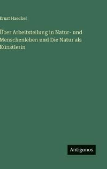 Über Arbeitsteilung in Natur- und Menschenleben und Die Natur als Künstlerin