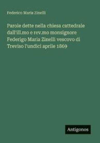 Parole dette nella chiesa cattedrale dall'ill.mo e rev.mo monsignore Federigo Maria Zinelli vescovo di Treviso l'undici aprile 1869