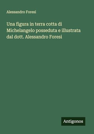 Una figura in terra cotta di Michelangelo posseduta e illustrata dal dott. Alessandro Foresi