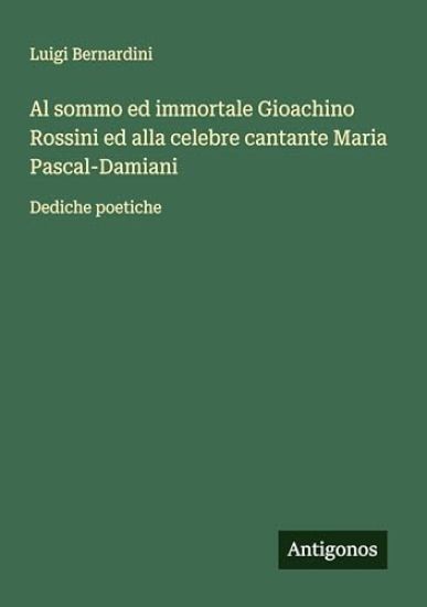 Al sommo ed immortale Gioachino Rossini ed alla celebre cantante Maria Pascal-Damiani