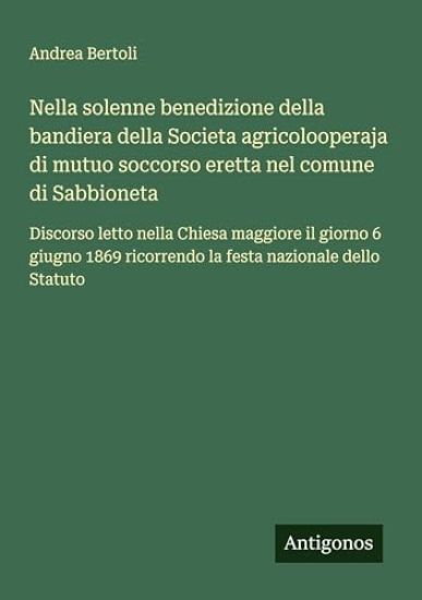 Nella solenne benedizione della bandiera della Societa agricolooperaja di mutuo soccorso eretta nel comune di Sabbioneta
