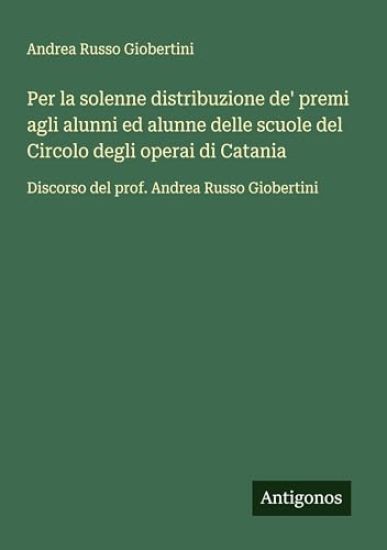 Per la solenne distribuzione de' premi agli alunni ed alunne delle scuole del Circolo degli operai di Catania