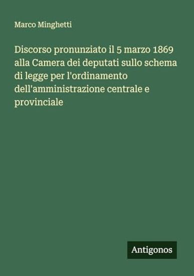 Discorso pronunziato il 5 marzo 1869 alla Camera dei deputati sullo schema di legge per l'ordinamento dell'amministrazione centrale e provinciale