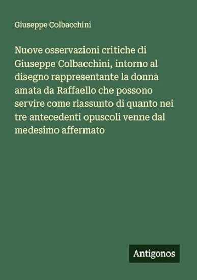 Nuove osservazioni critiche di Giuseppe Colbacchini, intorno al disegno rappresentante la donna amata da Raffaello che possono servire come riassunto di quanto nei tre antecedenti opuscoli venne dal medesimo affermato